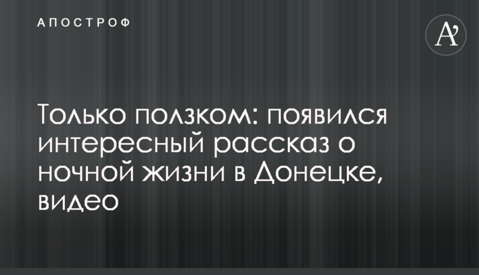 Тільки повзком: з'явилася цікава розповідь про нічне життя в Донецьку, відео