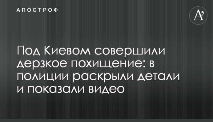 Под Киевом совершили дерзкое похищение: в полиции раскрыли детали и показали видео