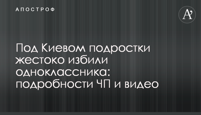 Під Києвом підлітки жорстоко побили однокласника: подробиці НП і відео