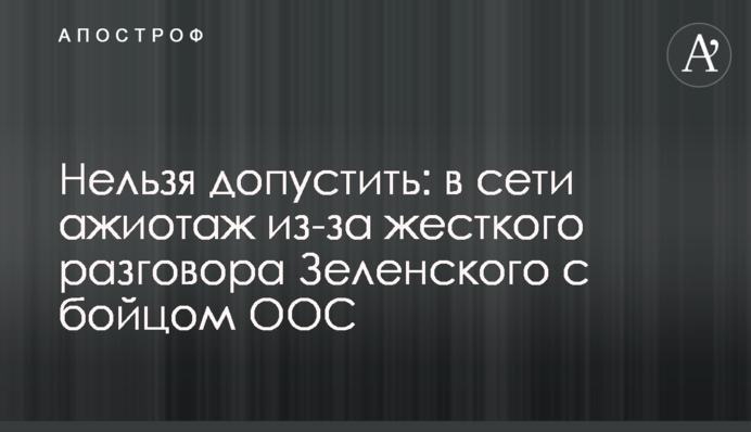 Нельзя допустить: в сети ажиотаж из-за жесткого разговора Зеленского с бойцом ООС