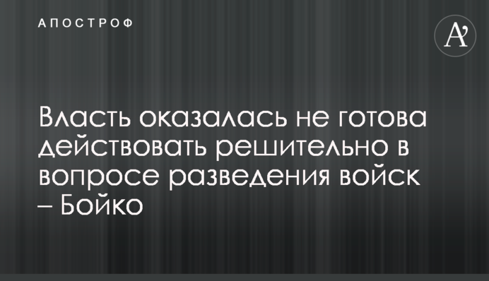 Власть оказалась не готова действовать решительно в вопросе разведения войск – Бойко