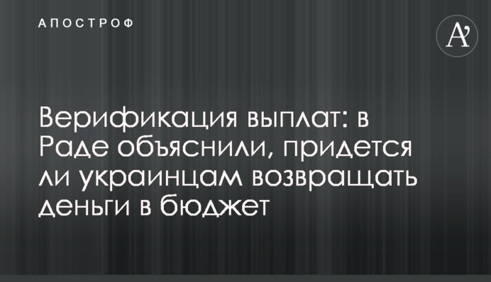 Верификация выплат: в Раде объяснили, придется ли украинцам возвращать деньги в бюджет