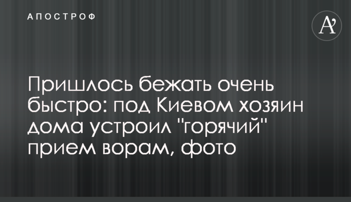 Пришлось бежать очень быстро: под Киевом хозяин дома устроил 