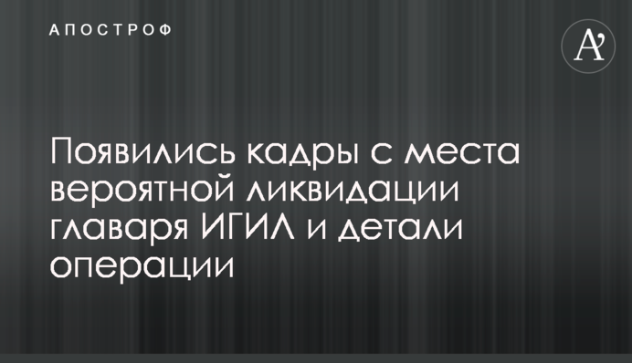Появились кадры с места вероятной ликвидации главаря ИГИЛ и детали операции