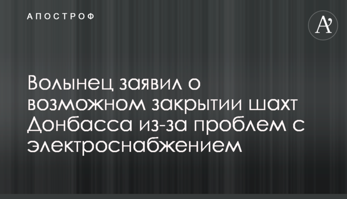 Волынец заявил о возможном закрытии шахт Донбасса из-за проблем с электроснабжением
