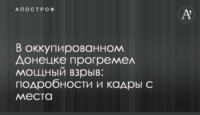 В окупованому Донецьку прогримів потужний вибух: подробиці і кадри з місця