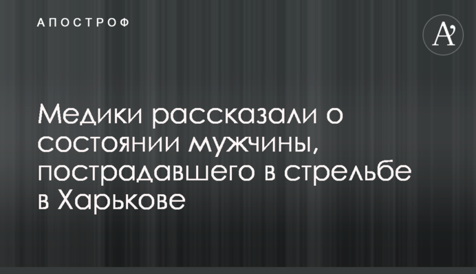 Медики розповіли про стан чоловіка, постраждалого в стрілянині в Харкові