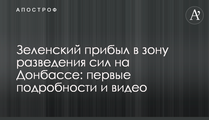 Зеленский прибыл в зону разведения сил на Донбассе: первые подробности и видео