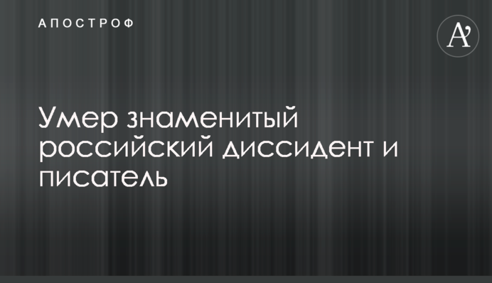 Умер знаменитый российский диссидент и писатель