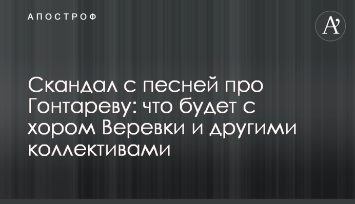 Скандал з піснею про Гонтареву: що буде з хором Верьовки і іншими колективами