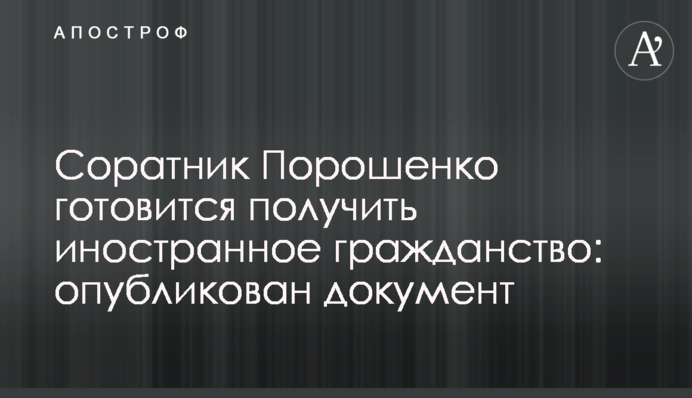 Соратник Порошенко готовится получить иностранное гражданство: опубликован документ