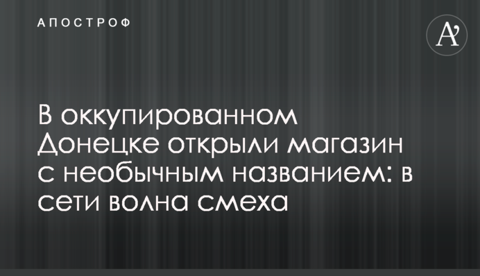 В окупованому Донецьку відкрили магазин з незвичайною назвою: в мережі хвиля сміху
