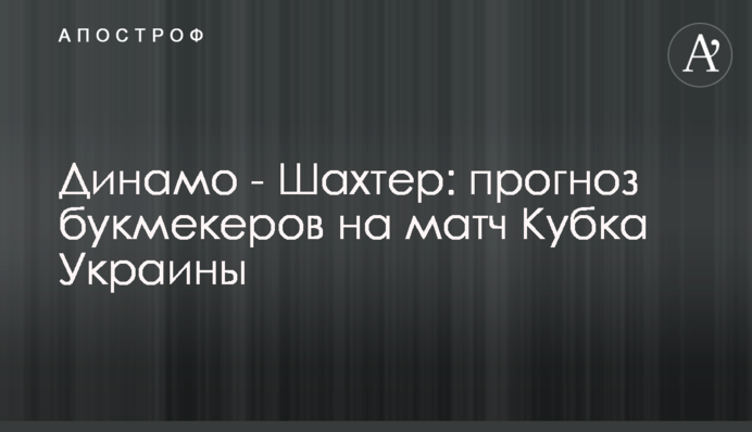 Динамо - Шахтар: прогноз букмекерів на матч Кубка України