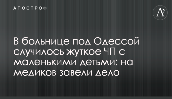 У лікарні під Одесою сталася страшна НП з маленькими дітьми: на медиків завели справу