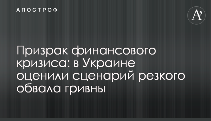 Привид фінансової кризи: в Україні оцінили сценарій різкого обвалу гривні