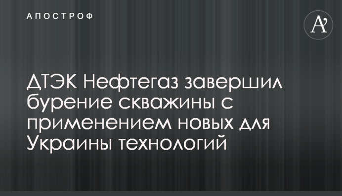 ДТЕК Нафтогаз завершив буріння свердловини із застосуванням нових для України технологій