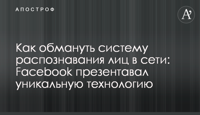 Як обдурити систему розпізнавання облич в мережі: Facebook презентував унікальну технологію