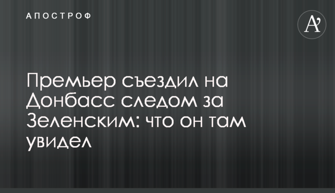 Прем'єр з'їздив на Донбас слідом за Зеленським: що він там побачив