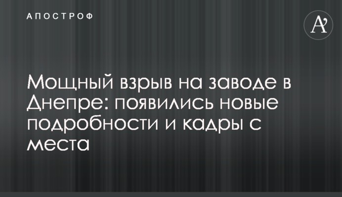 Мощный взрыв на заводе в Днепре: появились новые подробности и кадры с места