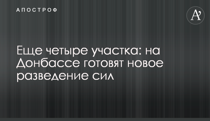 Ще чотири ділянки: на Донбасі готують нове розведення сил