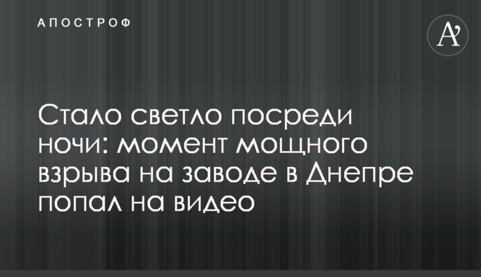 ​Стало світло посеред ночі: момент потужного вибуху на заводі в Дніпрі потрапив на відео