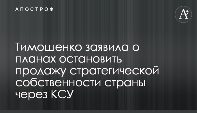 Тимошенко заявила про плани зупинити продаж стратегічної власності країни через КСУ