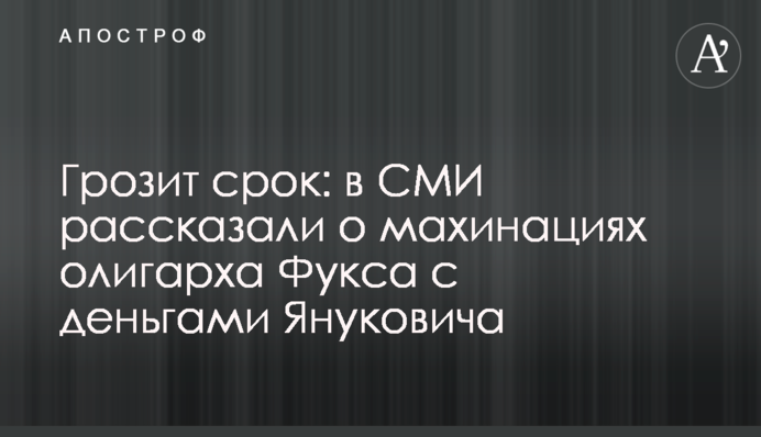 Грозит срок: в СМИ рассказали о махинациях олигарха Фукса с деньгами Януковича