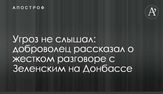Погроз не чув: доброволець розповів про жорстку розмову із Зеленським на Донбасі