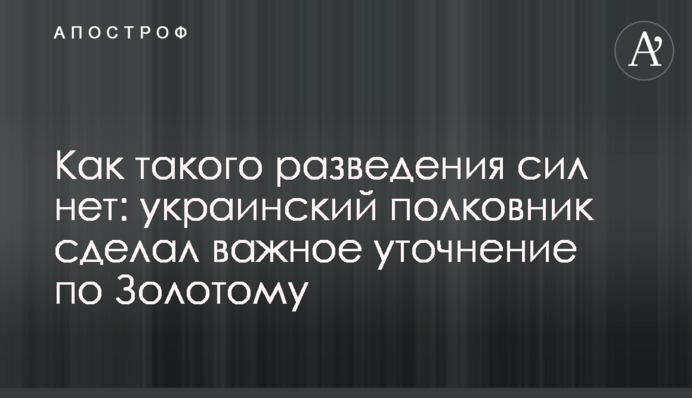 Як такого розведення сил немає: український полковник зробив важливе уточнення щодо Золотого