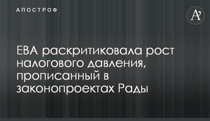 ЕВА розкритикувала зростання податкового тиску, прописаного в законопроектах Ради