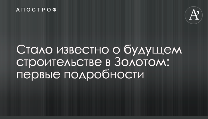 Стало відомо про майбутнє будівництво в Золотому: перші подробиці