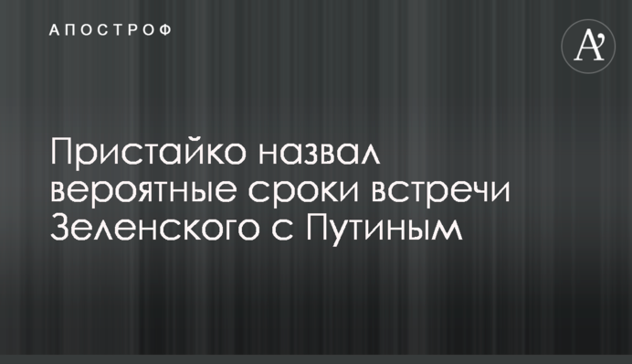 Пристайко назвав ймовірні терміни зустрічі Зеленського з Путіним