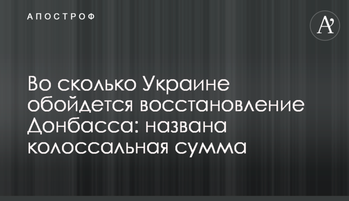У скільки Україні обійдеться відновлення Донбасу: названо колосальну суму