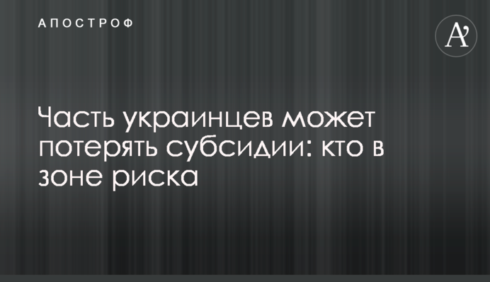 Часть украинцев может потерять субсидии: кто в зоне риска
