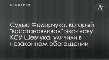 Судью Федорчука, который "восстанавливал" экс-главу КСУ Шевчука, уличили в незаконном обогащении