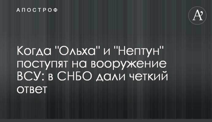 Коли "Вільха" і "Нептун" надійдуть на озброєння ЗСУ: в РНБО дали чітку відповідь