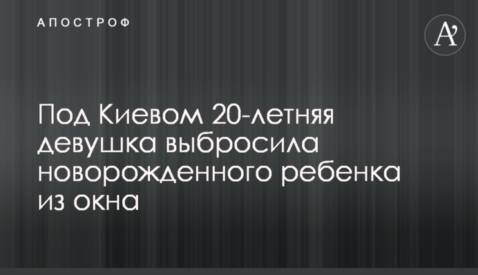 Под Киевом 20-летняя девушка выбросила новорожденного ребенка из окна