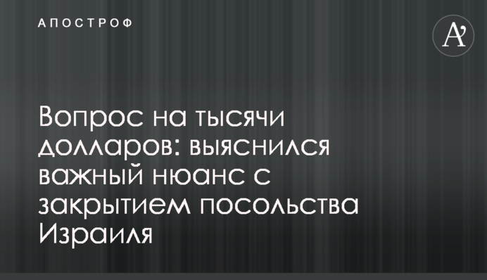Питання на тисячі доларів: з'ясувався важливий нюанс із закриттям посольства Ізраїлю