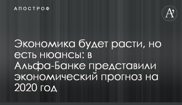 Економіка буде рости, але є нюанси: в Альфа-Банку представили економічний прогноз на 2020 рік
