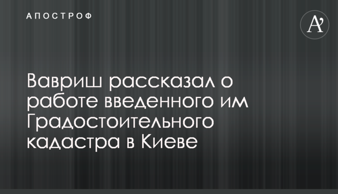 Созданный нами кадастр сделал аудит застройки в Киеве прозрачным - Вавриш