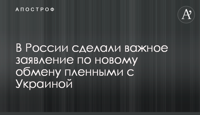 У Росії зробили важливу заяву по новому обміну полоненими з Україною