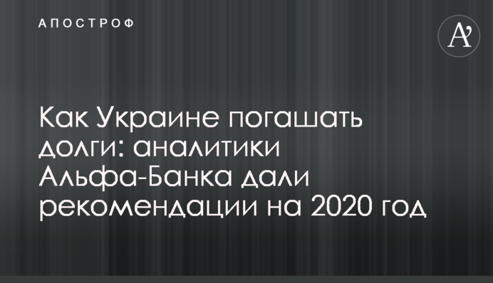 Як Україні погашати борги: аналітики Альфа-Банку дали рекомендації на 2020 рік