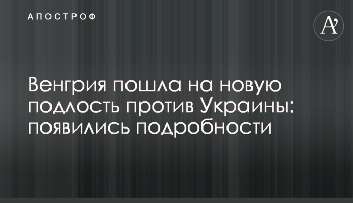 Угорщина пішла на нову підлість проти України: з'явилися подробиці