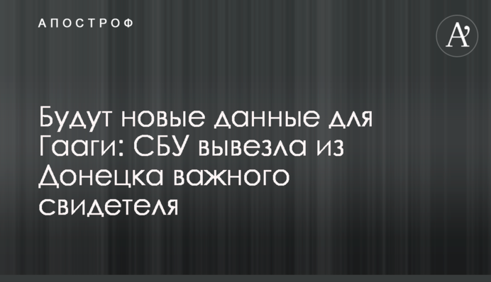 Будут новые данные для Гааги: СБУ вывезла из Донецка важного свидетеля