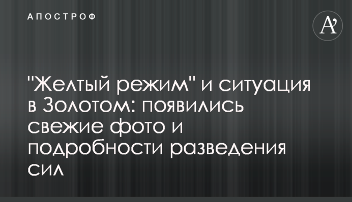 "Желтый режим" и ситуация в Золотом: появились свежие фото и подробности разведения сил