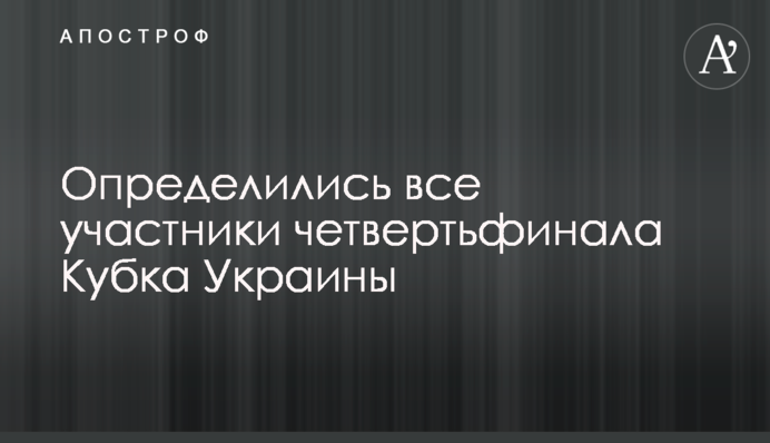 Визначилися всі учасники чвертьфіналу Кубка України