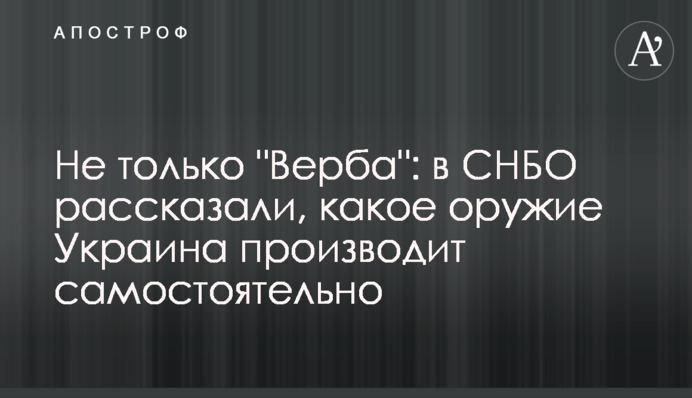 Не только "Верба":  в СНБО рассказали, какое оружие Украина производит самостоятельно