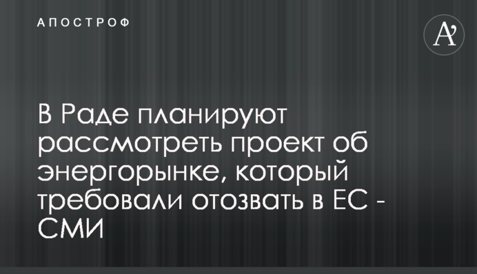 У Раді планують розглянути законопроект про енергоринок, який ЄС вимагав відкликати - ЗМІ