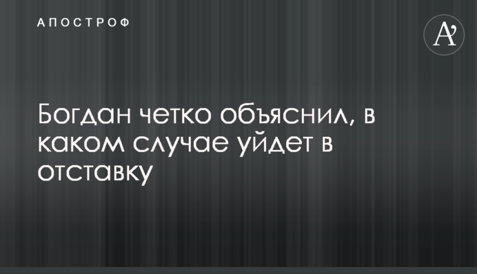 Богдан четко объяснил, в каком случае уйдет в отставку