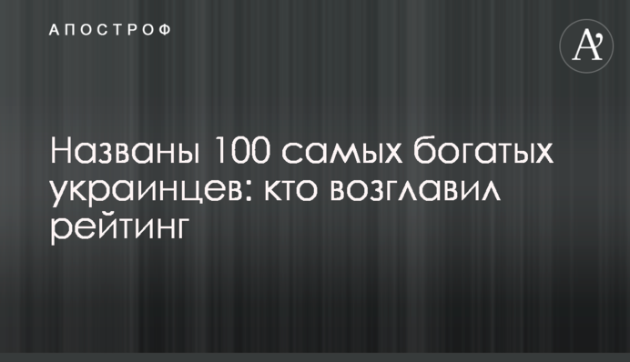Названы 100 самых богатых украинцев: кто возглавил рейтинг